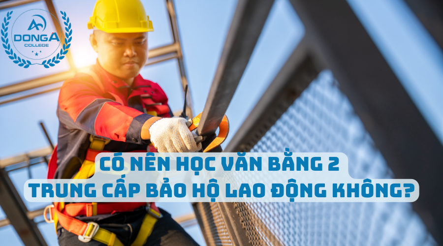 Có Nên Học Văn Bằng 2 Trung Cấp Bảo Hộ Lao Động không?