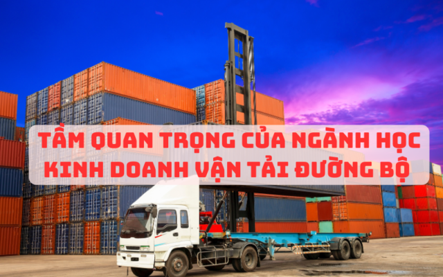 Tầm Quan Trọng Của Ngành Học Kinh doanh Vận Tải Đường Bộ Ngày Nay 