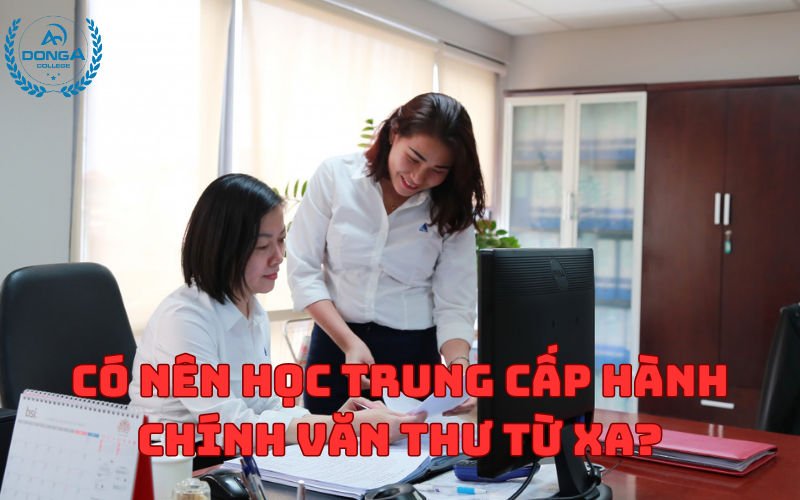 Có nên học Trung Cấp Hành Chính Văn Thư từ xa?