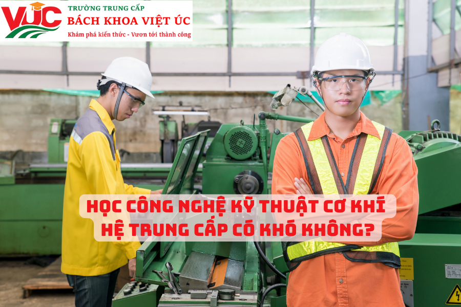 Học Công Nghệ Kỹ Thuật Cơ Khí Hệ Trung Cấp có khó không?