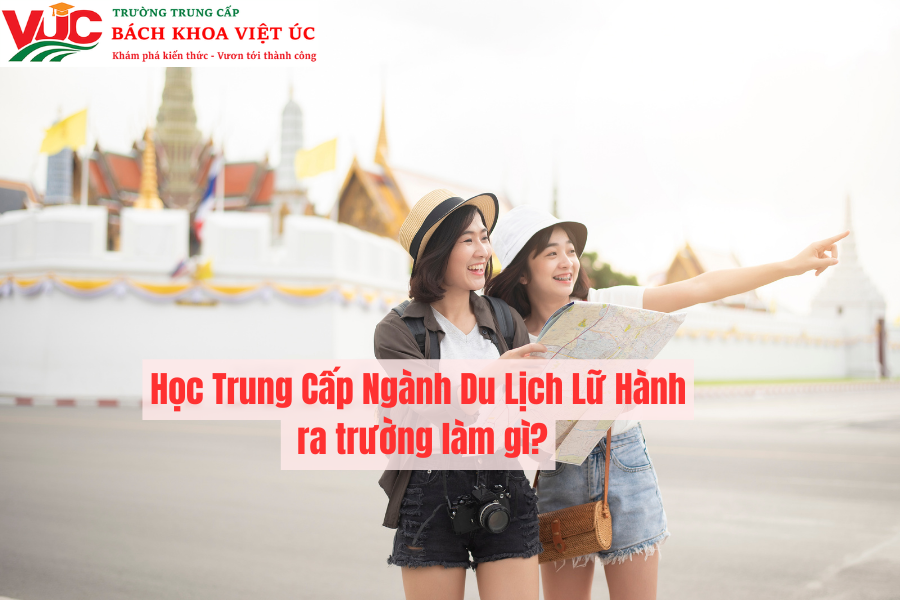 Học Trung Cấp Ngành Du Lịch Lữ Hành ra trường làm gì?