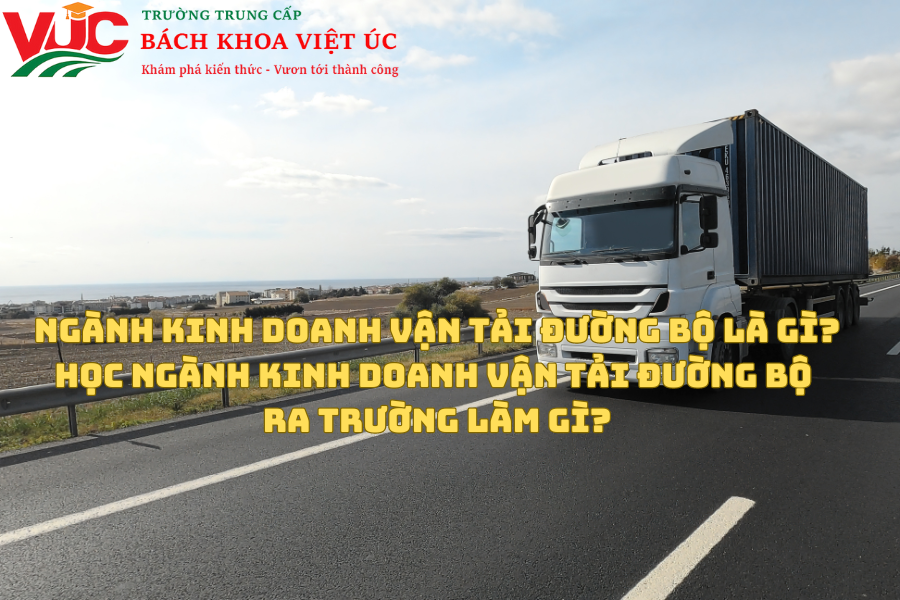 Ngành Kinh Doanh Vận Tải Đường Bộ là gì? Học Ngành Kinh Doanh Vận Tải Đường Bộ ra trường làm gì? 