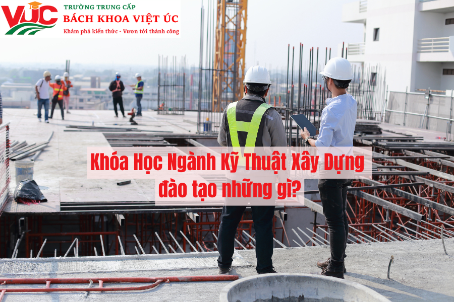 Khóa Học Ngành Kỹ Thuật Xây Dựng đào tạo những gì?