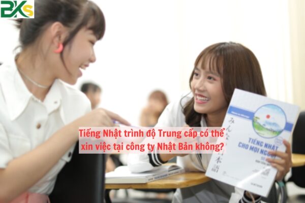 Tiếng Nhật trình độ Trung cấp có thể xin việc tại công ty Nhật Bản không?