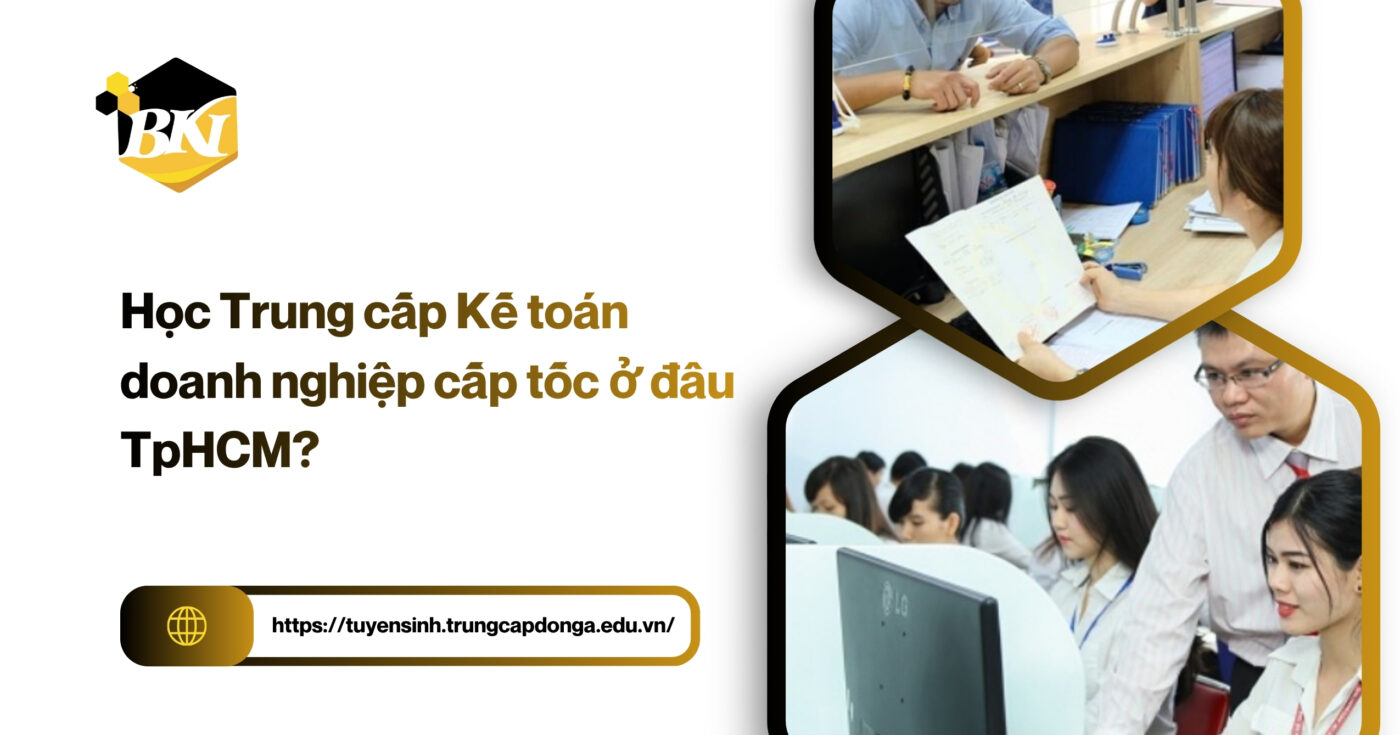 Học Trung cấp Kế toán doanh nghiệp cấp tốc ở đâu TpHCM? 4 Học Trung cấp Kế toán Doanh nghiệp Cấp tốc