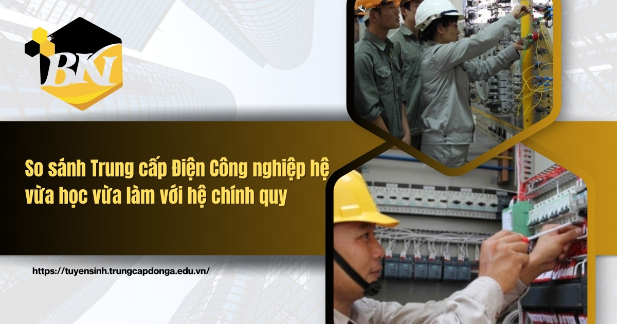 So sánh Trung cấp Điện Công nghiệp hệ vừa học vừa làm với hệ chính quy