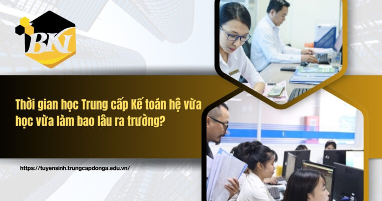 Thời gian học Trung cấp Kế toán hệ vừa học vừa làm