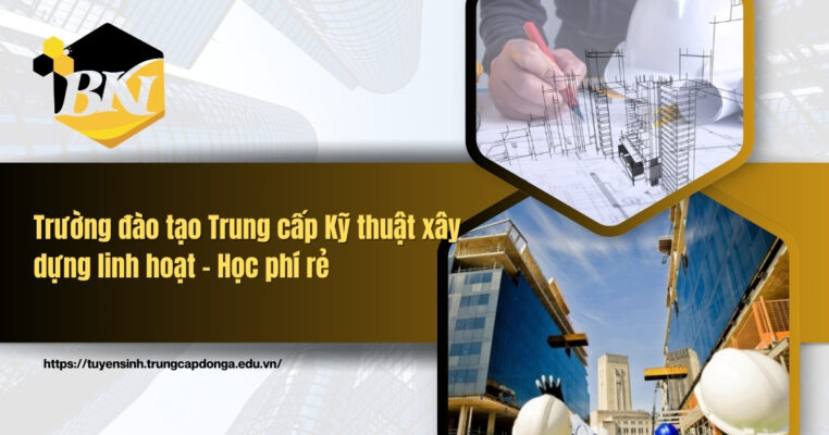 Trường đào tạo Trung cấp Kỹ thuật xây dựng linh hoạt học phí rẻ