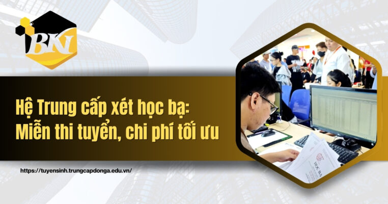 Đào tạo hệ Trung cấp xét học bạ: Miễn thi tuyển, chi phí tối ưu