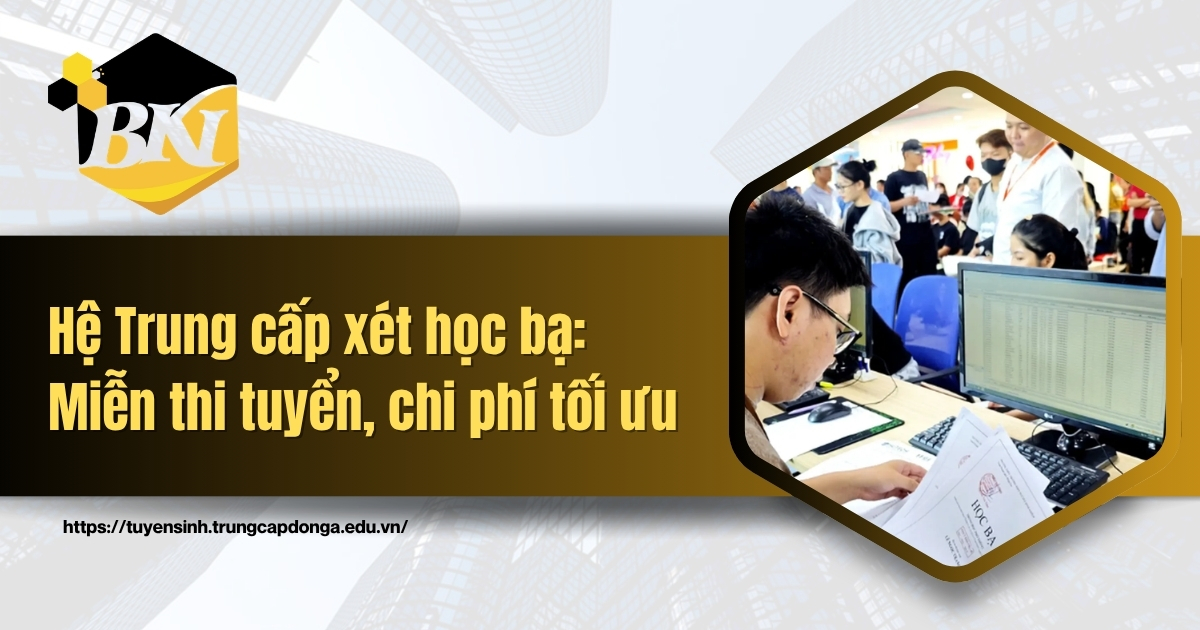 Đào tạo hệ Trung cấp xét học bạ: Miễn thi tuyển, chi phí tối ưu