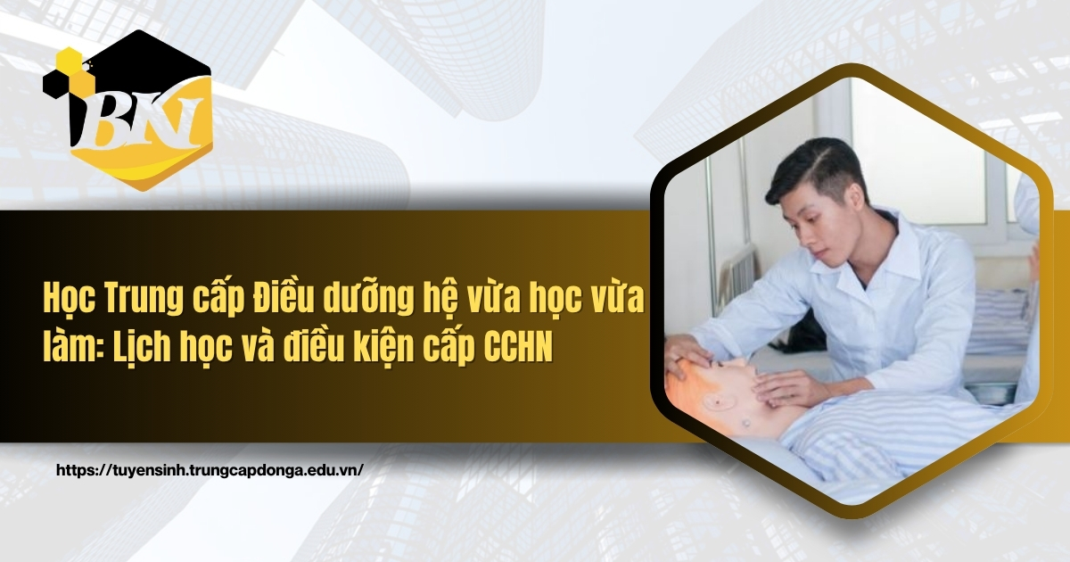 Học Trung cấp Điều dưỡng hệ vừa học vừa làm: Lịch học và điều kiện cấp CCHN 4 Học Trung cấp Điều dưỡng hệ vừa học vừa làm: Lịch học và điều kiện cấp CCHN