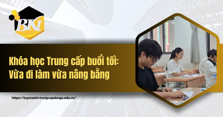Khóa học Trung cấp buổi tối: Vừa đi làm vừa nâng bằng