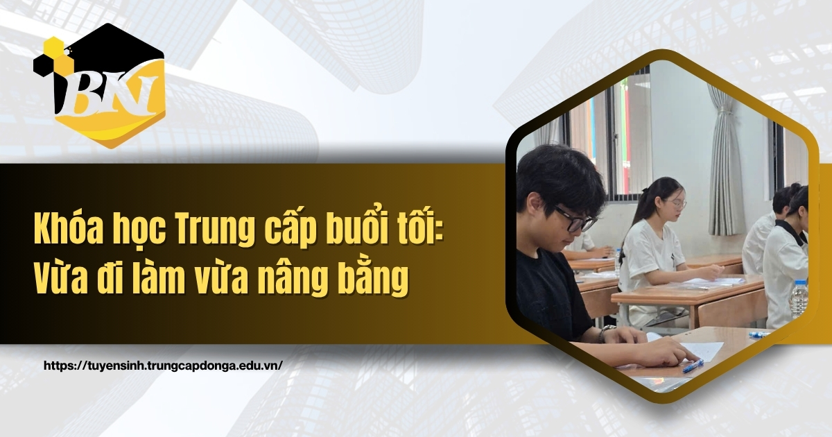 Khóa học Trung cấp buổi tối: Vừa đi làm vừa nâng bằng