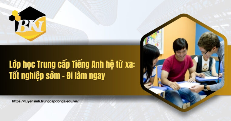 Lớp học Trung cấp Tiếng Anh hệ từ xa: Tốt nghiệp sớm - Đi làm ngay