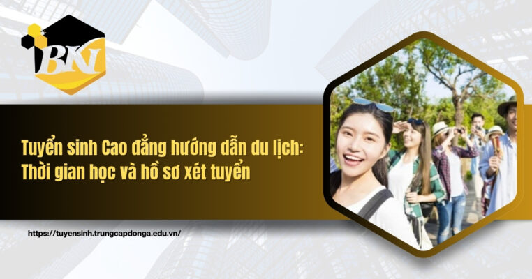 Tuyển sinh Cao đẳng hướng dẫn du lịch: Thời gian học và hồ sơ xét tuyển