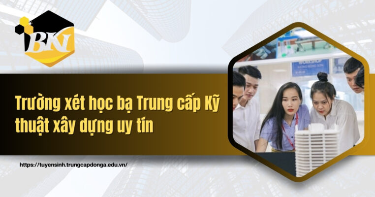 Trường xét học bạ Trung cấp Kỹ thuật xây dựng uy tín - Học phí thấp