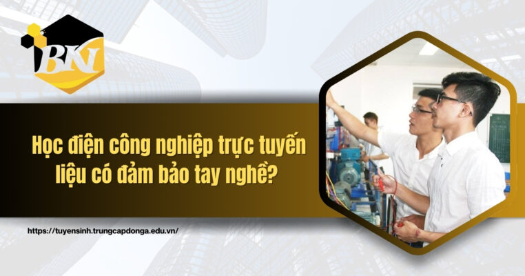 Học điện công nghiệp trực tuyến liệu có đảm bảo tay nghề?